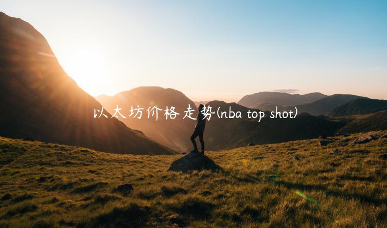 以太坊价格走势 - nba top shot-第1张图片-欧易下载