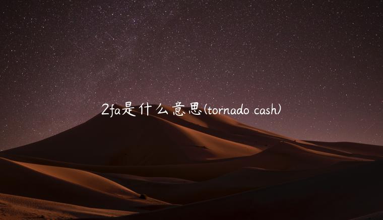 2fa是什么意思 - tornado cash-第1张图片-欧易下载