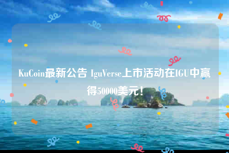 KuCoin最新公告 IguVerse上市活动在IGU中赢得50000美元！-第1张图片-欧易下载