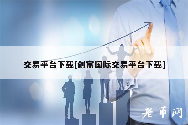 交易平台下载[创富国际交易平台下载]-第1张图片-欧易下载