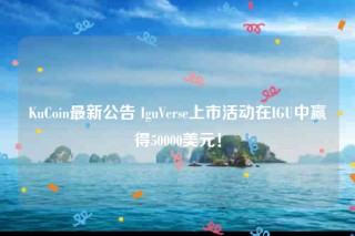 KuCoin最新公告 IguVrs上市活动在IGU中赢得50000美元！