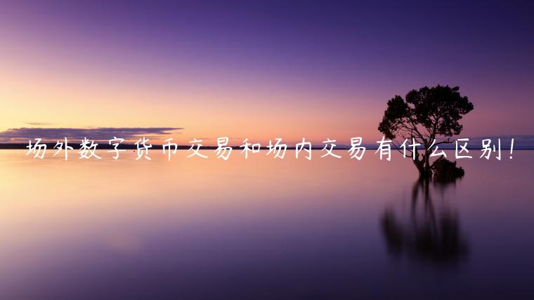 场外数字货币交易和场内交易有什么区别！-第1张图片-欧易下载