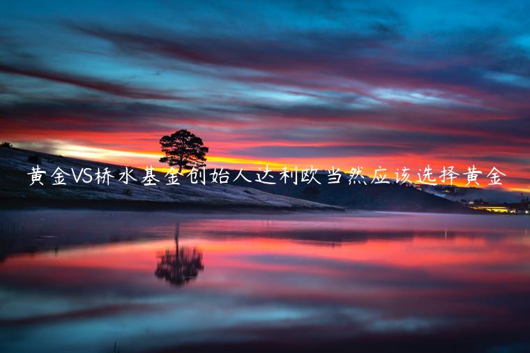 黄金VS桥水基金创始人达利欧当然应该选择黄金-第1张图片-欧易下载