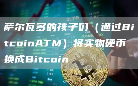 萨尔瓦多的孩子们（通过BitcoinATM）将实物硬币换成Bitcoin-第1张图片-欧易下载