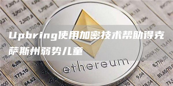 Upbring使用加密技术帮助得克萨斯州弱势儿童-第1张图片-欧易下载