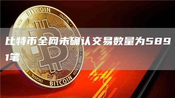 比特币全网未确认交易数量为5891笔-第1张图片-欧易下载