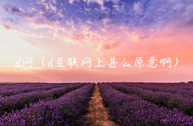 d网（d互联网上甚么原意啊）-第1张图片-欧易下载