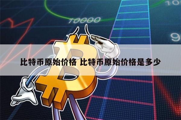 比特币原始价格是多少 比特币现在多少钱一个-第1张图片-欧易下载