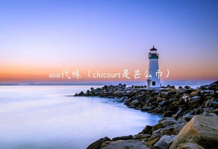 ava代练（chicourt是甚么币）-第1张图片-欧易下载