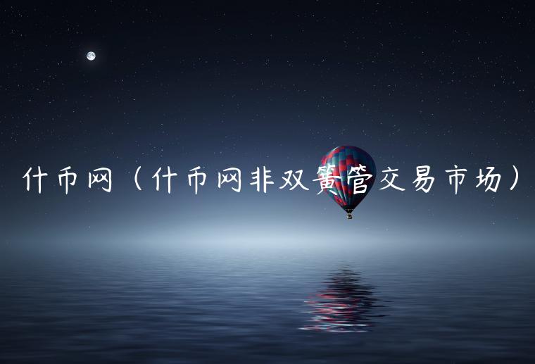 什币网（什币网非双簧管交易市场）-第1张图片-欧易下载