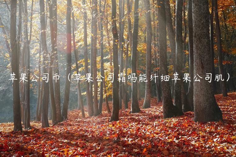 苹果公司币（苹果公司霜吗能纤细苹果公司肌）-第1张图片-欧易下载