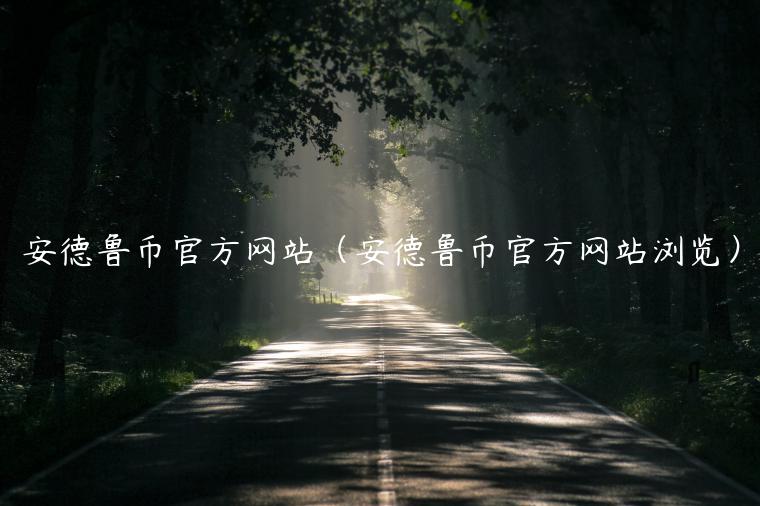 安德鲁币官方网站（安德鲁币官方网站浏览）-第1张图片-欧易下载