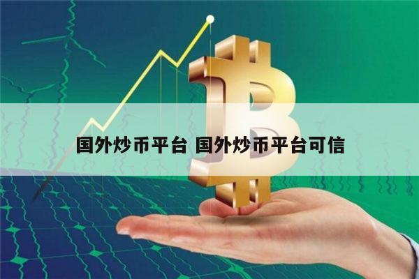 国外炒币平台推荐 炒币平台可信的有哪些-第1张图片-欧易下载