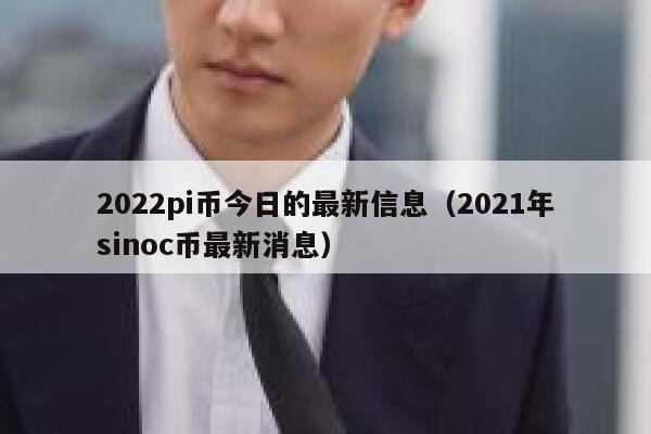 2022pi币今日的最新信息（2021年sinoc币最新消息）-第1张图片-欧易下载