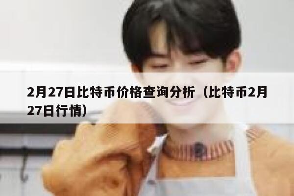 2月27日比特币价格查询分析（比特币2月27日行情）-第1张图片-欧易下载