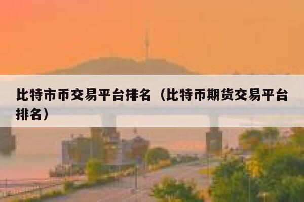 比特市币交易平台排名（比特币期货交易平台排名）-第1张图片-欧易下载