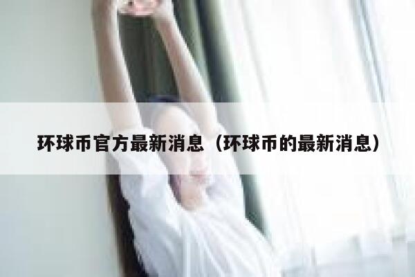 环球币官方最新消息（环球币的最新消息）-第1张图片-欧易下载