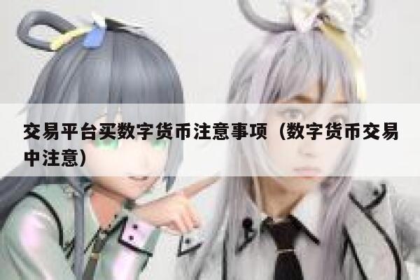 交易平台买数字货币注意事项（数字货币交易中注意）-第1张图片-欧易下载