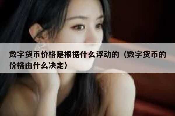 数字货币价格是根据什么浮动的（数字货币的价格由什么决定）-第1张图片-欧易下载