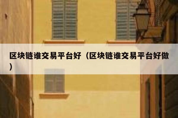 区块链谁交易平台好（区块链谁交易平台好做）-第1张图片-欧易下载