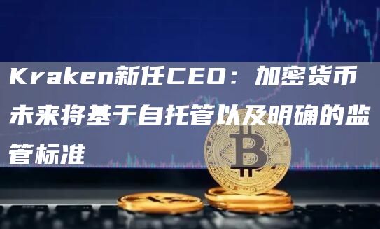 Kraken新任CEO：加密货币未来将基于自托管以及明确的监管标准-第1张图片-欧易下载