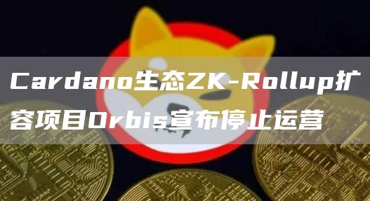 Cardano生态ZK-Rollup扩容项目Orbis宣布停止运营-第1张图片-欧易下载