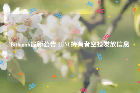 Bithumb最新公告 LUNC持有者空投发放信息-第1张图片-欧易下载