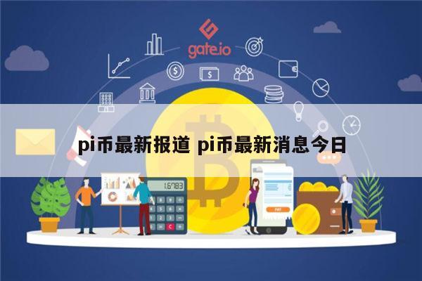 pi币最新报道 pi币最新消息今日-第1张图片-欧易下载