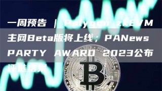 一周预告 | Polygon zkVM主网Bta版将上线；PANws PARTY AWARD 2023公布评选结果