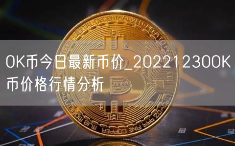 OK币今日最新币价_20221230OK币价格行情分析-第1张图片-欧易下载