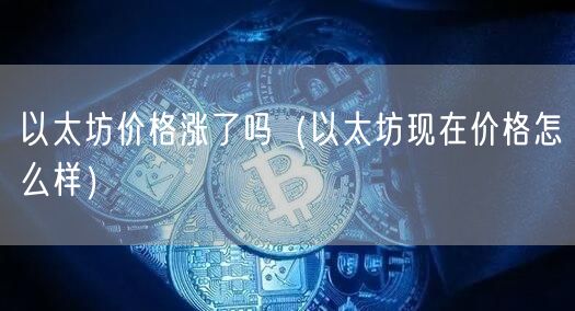 以太坊价格涨了吗（以太坊现在价格怎么样）-第1张图片-欧易下载