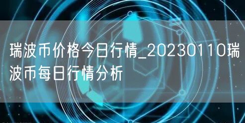 瑞波币价格今日行情_20230110瑞波币每日行情分析-第1张图片-欧易下载