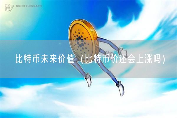 比特币未来价值（比特币价还会上涨吗）-第1张图片-欧易下载