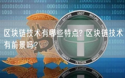 区块链技术有哪些特点? 区块链技术有前景吗？-第1张图片-欧易下载