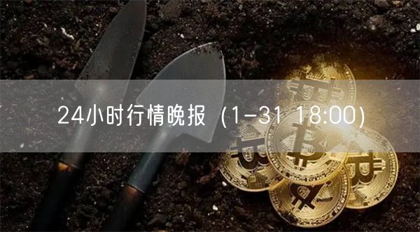 24小时行情晚报（1-31 18:00）-第1张图片-欧易下载