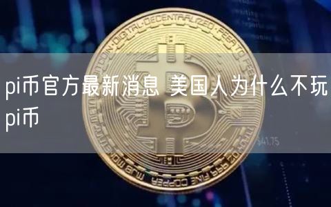 pi币官方最新消息 美国人为什么不玩pi币-第1张图片-欧易下载