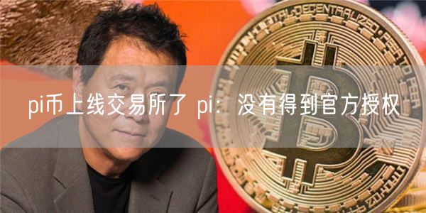 pi币上线交易所了 pi：没有得到官方授权-第1张图片-欧易下载