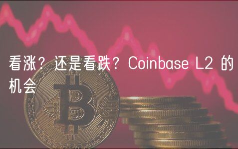 看涨？还是看跌？Coinbase L2 的机会-第1张图片-欧易下载