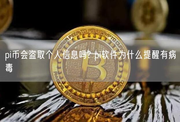 pi币会盗取个人信息吗? pi软件为什么提醒有病毒-第1张图片-欧易下载