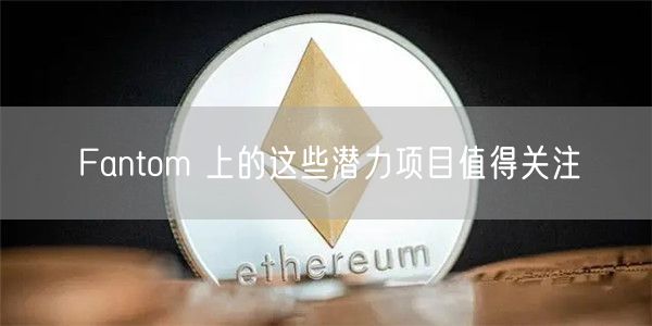 Fantom 上的这些潜力项目值得关注-第1张图片-欧易下载