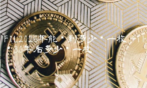 FIL2026年能涨到多少钱一枚-第1张图片-欧易下载
