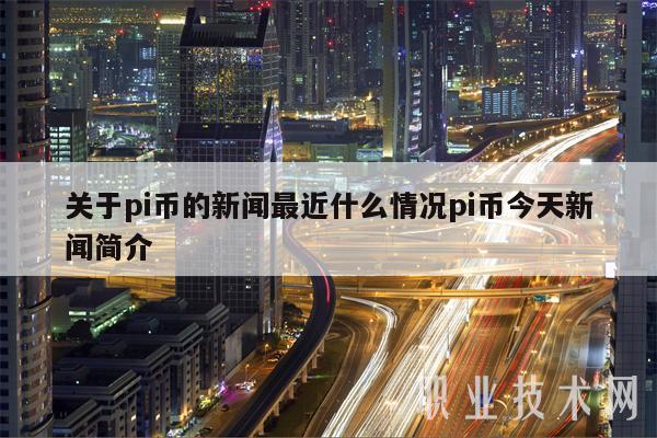 关于pi币的新闻最近什么情况pi币今天新闻简介-第1张图片-欧易下载