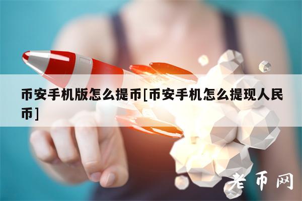 币安手机版怎么提币[币安手机怎么提现人民币]-第1张图片-欧易下载