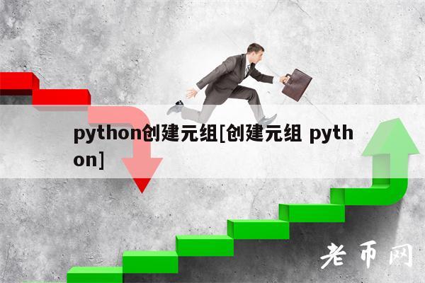 python创建元组[创建元组 python]-第1张图片-欧易下载