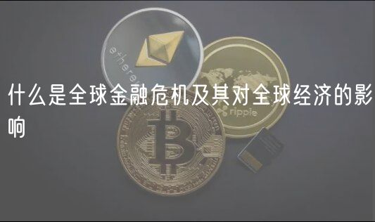 什么是全球金融危机及其对全球经济的影响-第1张图片-欧易下载