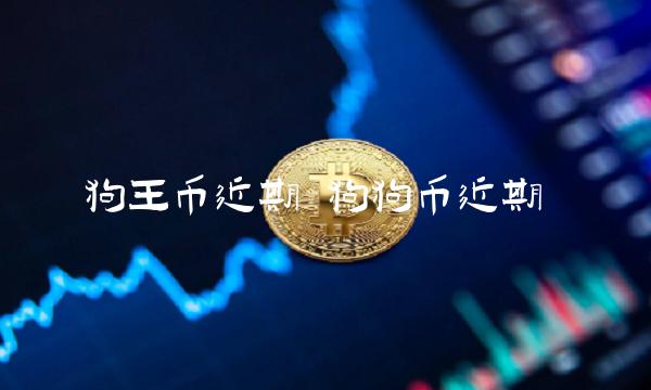 狗王币近期 狗狗币近期-第1张图片-欧易下载