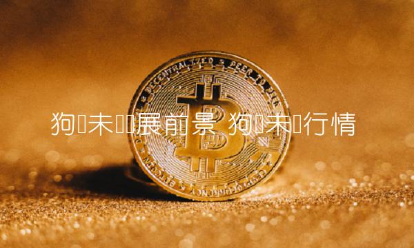 狗币未来发展前景 狗币未来行情-第1张图片-欧易下载