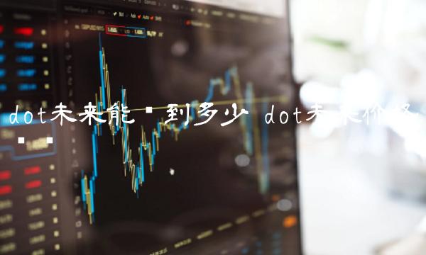 dot未来能涨到多少 dot未来价格预测-第1张图片-欧易下载