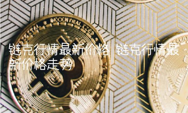 链克行情最新价格 链克行情最新价格走势-第1张图片-欧易下载