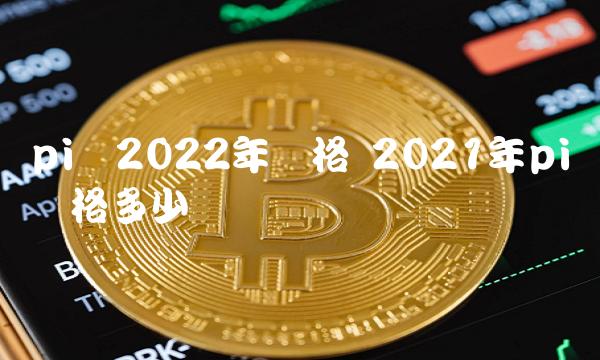 pi币2022年价格 2021年pi币价格多少-第1张图片-欧易下载